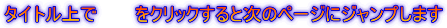 タイトル上で　　　をクリックすると次のページにジャンプします